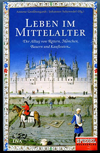 Leben im Mittelalter: Der Alltag von Rittern, Mönchen, Bauern und Kaufleuten - Ein SPIEGEL-Buch