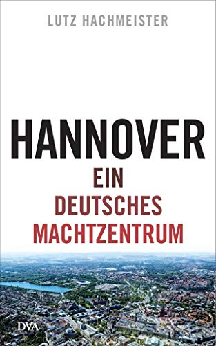 Hannover: Ein deutsches Machtzentrum - Hachmeister, Lutz