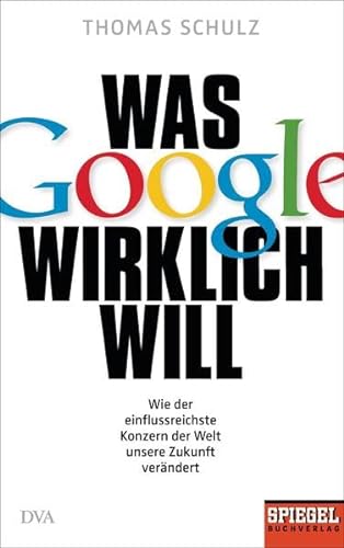 9783421047106: Was Google wirklich will: Wie der einflussreichste Konzern der Welt unsere Zukunft verndert - Ein SPIEGEL-Buch