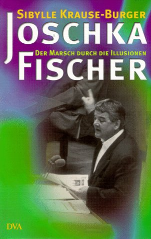 Sibylle Krause- Burger : Joschka Fischer - Der Marsch durch die Illusionen