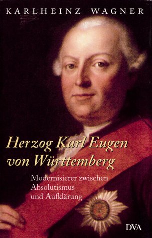 Herzog Karl Eugen von Württemberg. Modernisierer zwischen Absolutismus und Aufklärung. - Wagner, Karlheinz