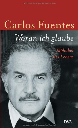 Woran ich glaube: Alphabet des Lebens - Carlos Fuentes