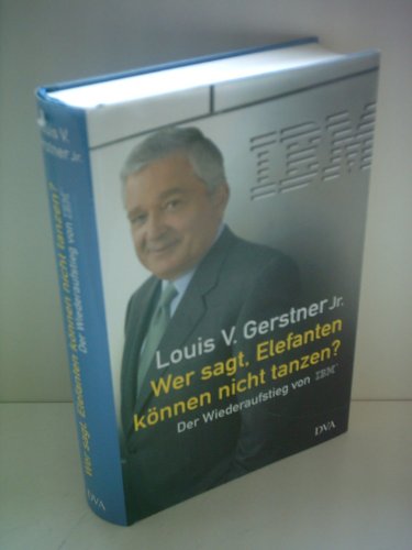 Wer sagt, Elefanten können nicht tanzen? Der Wiederaufstieg von IBM. Aus dem Amerikanischen von Norbert Juraschitz, Klaus Kochmann, Ursula Pesch und Peter Torberg. - Gerstner jr., Louis V.