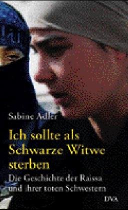 Ich sollte als Schwarze Witwe sterben. Die Geschichte der Raissa und ihrer toten Schwestern - Adler, Sabine