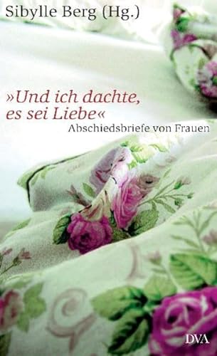 Und ich dachte, es sei Liebe Abschiedsbriefe von Frauen / Sibylle Berg (Hg.) - Sibylle (Herausgeber) Berg