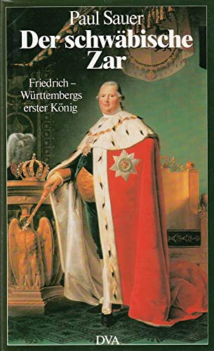Der schwäbische Zar : Friedrich, Württembergs erster König.