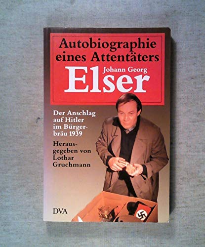Autobiographie eines Attentäters. Johann Georg Elser. Der Anschlag auf Hitler im Bürgerbräu 1939 - Johann Georg Elser