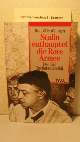 Stalin enthauptet die Rote Armee. Der Fall Tuchatschewskij - rudolf-strobinger