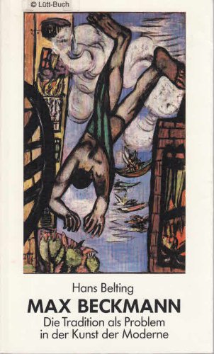 Max Beckmann: Die Tradition als Problem in der Kunst der Moderne (German Edition) (9783422007666) by Belting, Hans