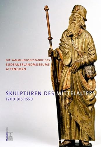Die Sammlungsbestände des Südsauerlandmuseums Attendorn: Skulpturen des Mittelalters 1200 bis 155...
