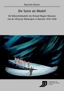 Die Szene als Modell. Die Bühnenbildmodelle des Richard-Wagner-Museums und der 