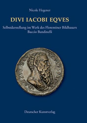 Divi Iacobi eques. Selbstdarstellung im Werk des Florentiner Bildhauers Baccio Bandinelli. Divi Iacobi Eqves - Hegener, Nicole