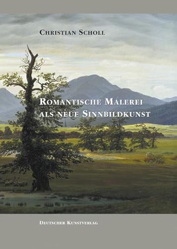 Romantische Malerei als Neue Sinnbildkunst: Studien zur Bedeutungsgebung bei Philipp Otto Runge, Caspar David Friedrich und den Nazerenern - Scholl, Christian