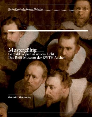 Mustergültig: Gemäldekopien in neuem Licht. Das Reiff-Museum der RWTH Aachen - Dlugaiczyk, Martina und Alexander Markschies