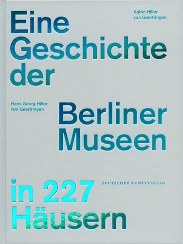 Eine Geschichte der Berliner Museen in 227 Häusern - Hans Georg Hiller von Gaertringen