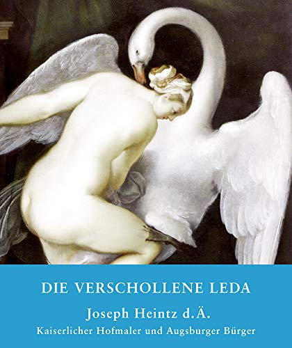Stock image for Die verschollene Leda: Joseph Heintz d. . Kaiserlicher Hofmaler und Augsburger Brger for sale by medimops