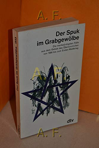 Der Spuk im Grabgewölbe. Die merkwürdigsten Fälle aus dem Gebiet des Übersinnlichen von 1800 bis ...