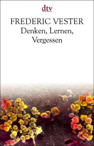 Denken, Lernen, Vergessen: Was geht in unserem Kopf vor, wie lernt das Gehirn, – und wann lässt es uns im Stich? - Vester, Frederic