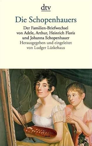 Die Schopenhauers Der Familien-Briefwechsel von Adele,Arthur,Heinrich Floris und Johanna Schopenh...