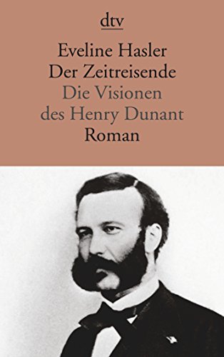 Der Zeitreisende die Visionen des Henry Dunant : Roman - Hasler, Eveline