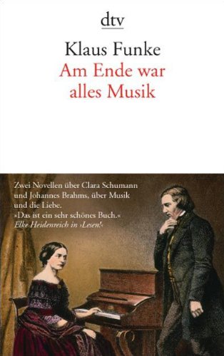 Am Ende war alles Musik : [zwei Novellen über Clara Schumann und Johannes Brahms, über Musik und die Liebe] / Klaus Funke - Funke, Klaus (Verfasser)