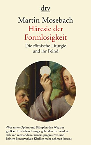 Häresie der Formlosigkeit: Die römische Liturgie und ihr Feind Die römische Liturgie und ihr Feind - Mosebach, Martin