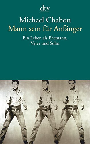 Mann sein für Anfänger Ein Leben als Ehemann, Vater und Sohn