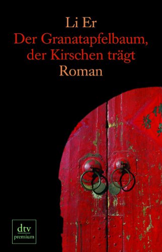 Der Granatapfelbaum, der Kirschen trägt : Roman. Li Er. Aus dem Chines. von Thekla Chabbi / dtv ; 24595 : Premium - Li, Er (Verfasser)