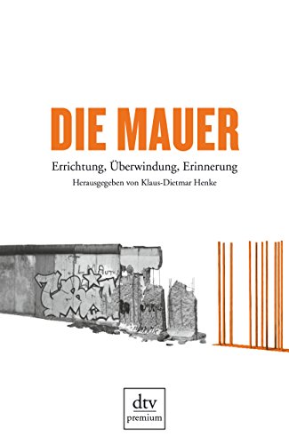 Die Mauer. Errichtung, Überwindung, Erinnerung. Hrsg. von Klaus-Dietmar Henke. - Berliner Mauer. -