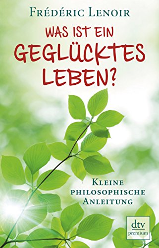 Was ist ein geglücktes Leben? : kleine philosophische Anleitung. Aus dem Franz. von Elsbeth Ranke...