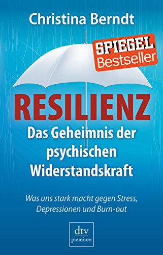 Resilienz: Das Geheimnis der psychischen Widerstandskraft Was uns stark macht gegen Stress, Depressionen und Burnout - Berndt, Christina