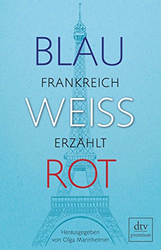 Blau, weiß, rot : Frankreich erzählt. herausgegeben von Olga Mannheimer / dtv premium - Mannheimer, Olga (Herausgeber)