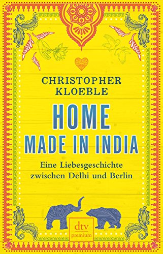 Home made in India: Eine Liebesgeschichte zwischen Delhi und Berlin - Kloeble, Christopher