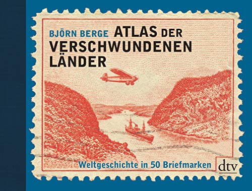Atlas der verschwundenen Länder: Weltgeschichte in 50 Briefmarken - Bjørn Berge
