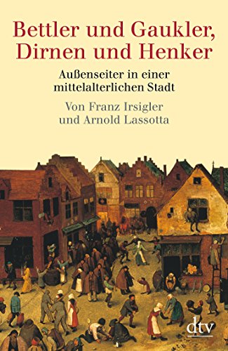 Bettler und Gaukler, Dirnen und Henker: Außenseiter in einer mittelalterlichen Stadt. Köln 1300 - 1600 - Irsigler, Franz, Lassotta, Arnold