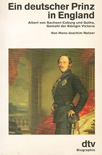 Ein deutscher Prinz in England: Albert von Sachsen-Coburg und Gotha, ? Gemahl der Königin Victoria - Netzer, Hans-Joachim