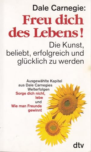 Freu dich des Lebens! Die Kunst, beliebt, erfolgreich und glücklich zu werden ; ausgewählte Kapitel aus Dale Carnegies Welterfolgen 