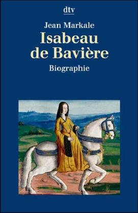 Isabeau de Baviere. Die Wittelsbacherin auf Frankreichs Thron. (9783423306331) by Markale, Jean