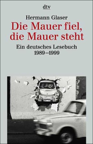 Die Mauer fiel, die Mauer steht : ein deutsches Lesebuch ; 1989 - 1999. hrsg. von Hermann Glaser,...