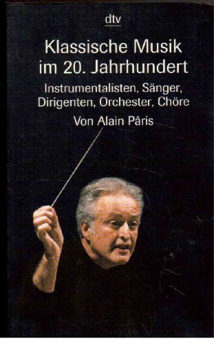 Klassische Musik im 20. Jahrhundert Instrumentalisten, Sänger, Dirigenten, Orchester, Chöre dtv 32501 - Paris, Alain und Ralf Noltensmeier
