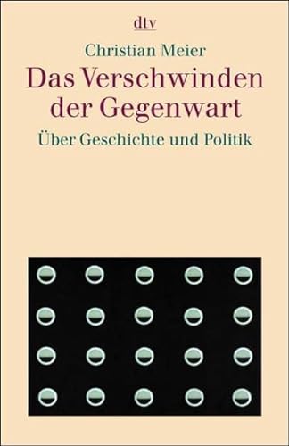 Das Verschwinden der Gegenwart: Über Geschichte und Politik (dtv Sachbuch) - Meier, Christian