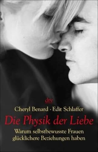 DIE PHYSIK DER LIEBE. warum selbstbewusste Frauen glücklichere Beziehungen haben - Benard, Cheryl