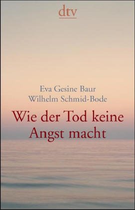 Wie der Tod keine Angst macht. - Baur, Eva G. und Wilhelm Schmidt-Bode