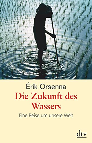 Die Zukunft des Wassers: Eine Reise um unsere Welt - Orsenna, Érik