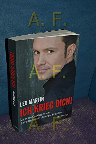 Ich krieg dich!: Menschen für sich gewinnen - Ein Ex-Agent verrät die besten Strategien Menschen für sich gewinnen - ein Ex-Agent verrät die besten Strategien - Leo Martin