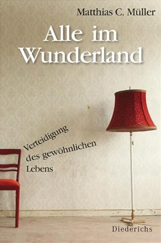 Alle im Wunderland : Verteidigung des gewöhnlichen Lebens. - Müller, Matthias C.