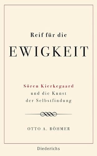 Reif für die Ewigkeit : Sören Kierkegaard und die Kunst der Selbstfindung. Otto A. Böhmer - Böhmer, Otto A. (Verfasser)
