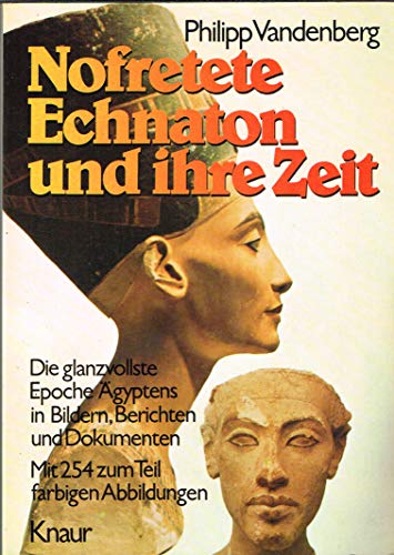 Nofretete, Echnaton und ihre Zeit : d. glanzvollste Epoche Ägyptens in Bildern, Berichten u. Dokumenten. Knaur[-Taschenbücher] ; [3545] - Vandenberg, Philipp