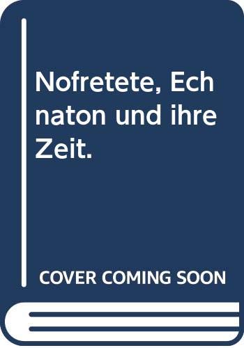 Nofretete, Echnaton und ihre Zeit : d. glanzvollste Epoche Ã?gyptens in Bildern, Berichten u. Dokumenten.