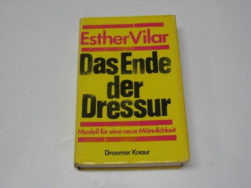 Das Ende der Dressur : Modell für e. neue Männlichkeit. [in der Originalfolie eingeschweisst] - Vilar, Esther